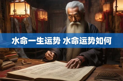 水命一生运势 水命运势如何