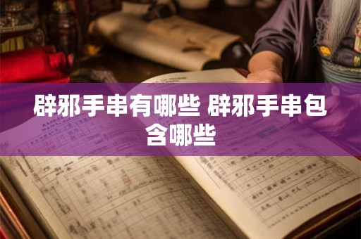 辟邪手串有哪些 辟邪手串包含哪些