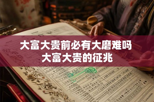 大富大贵前必有大磨难吗 大富大贵的征兆