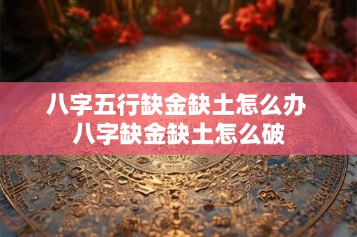 八字五行缺金缺土怎么办 八字缺金缺土怎么破