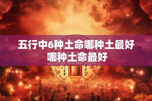 五行中6种土命哪种土最好 哪种土命最好