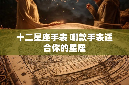 十二星座手表 哪款手表适合你的星座