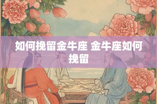如何挽留金牛座 金牛座如何挽留