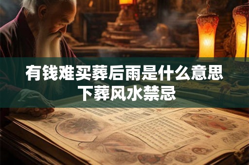 有钱难买葬后雨是什么意思 下葬风水禁忌