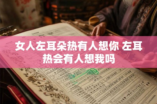 女人左耳朵热有人想你 左耳热会有人想我吗