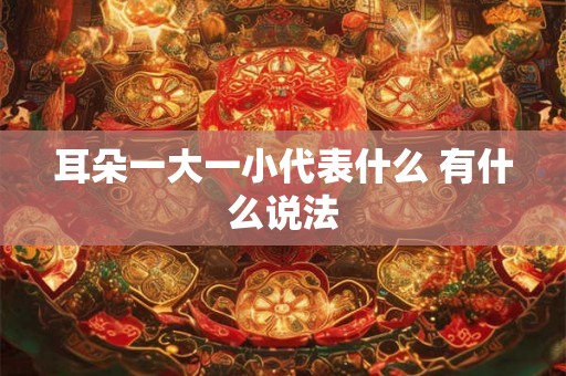 耳朵一大一小代表什么 有什么说法
