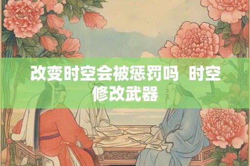 改变时空会被惩罚吗  时空修改武器