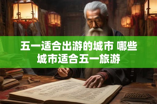 五一适合出游的城市 哪些城市适合五一旅游