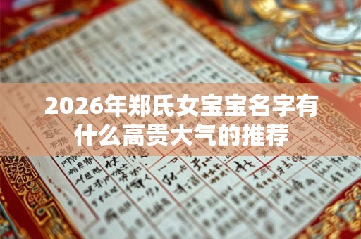 2026年郑氏女宝宝名字有什么高贵大气的推荐