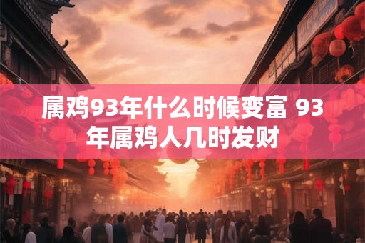 属鸡93年什么时候变富 93年属鸡人几时发财