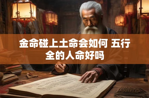 金命碰上土命会如何 五行全的人命好吗
