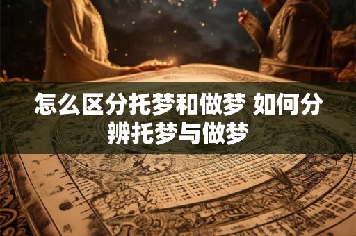 怎么区分托梦和做梦 如何分辨托梦与做梦