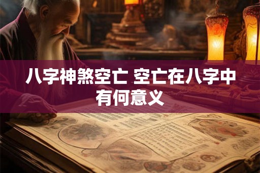八字神煞空亡 空亡在八字中有何意义
