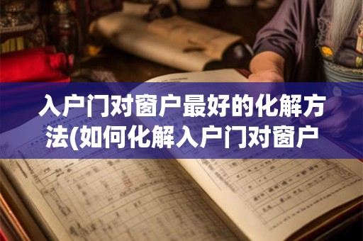 入户门对窗户最好的化解方法(如何化解入户门对窗户的影响？)