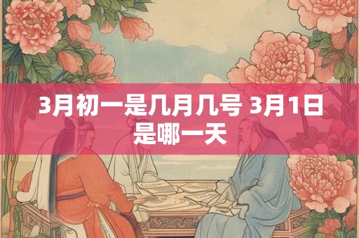 3月初一是几月几号 3月1日是哪一天