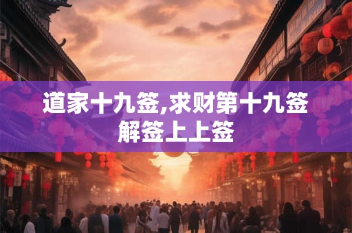 道家十九签,求财第十九签解签上上签