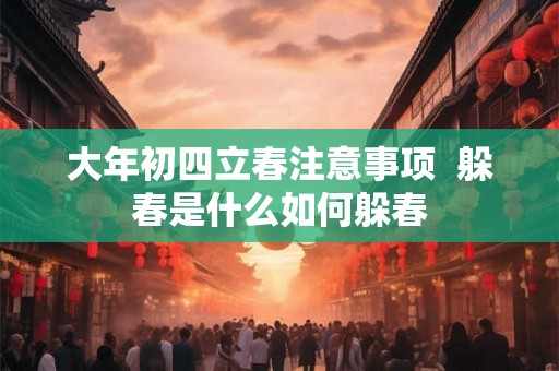 大年初四立春注意事项  躲春是什么如何躲春