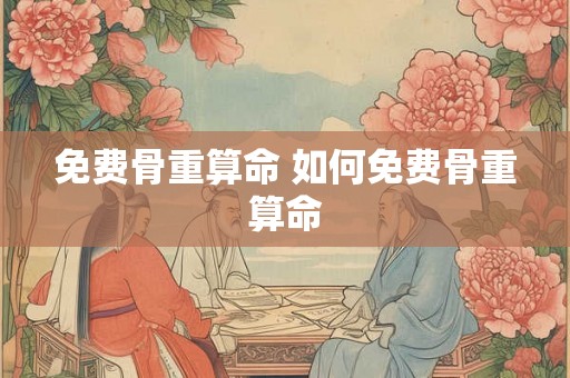 免费骨重算命 如何免费骨重算命