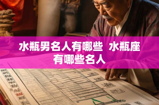 水瓶男名人有哪些  水瓶座有哪些名人