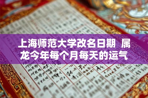 上海师范大学改名日期  属龙今年每个月每天的运气