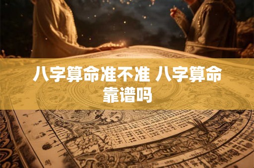 八字算命准不准 八字算命靠谱吗