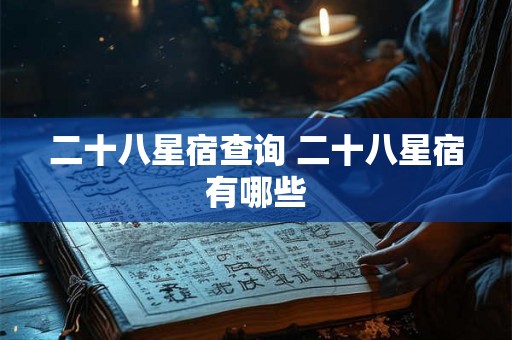 二十八星宿查询 二十八星宿有哪些 二十八星宿查询 二十八星宿有哪些