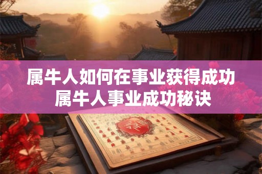 属牛人如何在事业获得成功 属牛人事业成功秘诀
