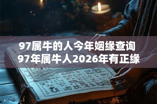 97属牛的人今年姻缘查询 97年属牛人2026年有正缘吗