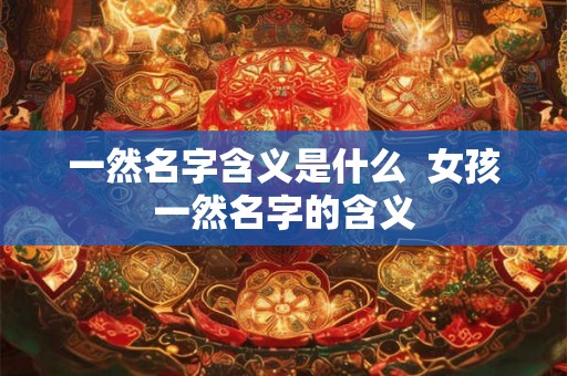 一然名字含义是什么  女孩一然名字的含义