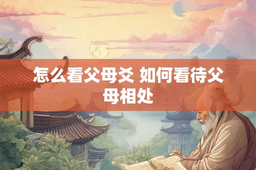怎么看父母爻 如何看待父母相处