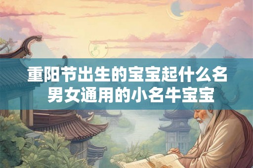 重阳节出生的宝宝起什么名  男女通用的小名牛宝宝