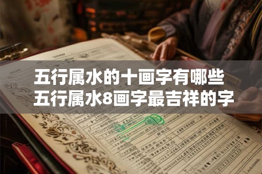 五行属水的十画字有哪些 五行属水8画字最吉祥的字 五行属水的十画字有哪些 五行属水8画字最吉祥的字