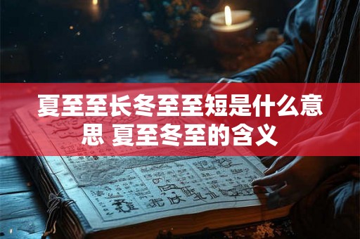 夏至至长冬至至短是什么意思 夏至冬至的含义