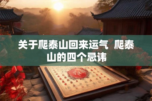 关于爬泰山回来运气  爬泰山的四个忌讳