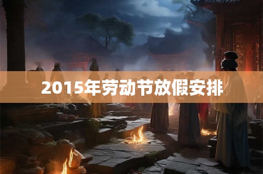 2015年劳动节放假安排