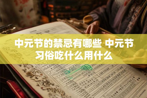 中元节的禁忌有哪些 中元节习俗吃什么用什么