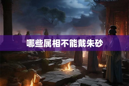 哪些属相不能戴朱砂