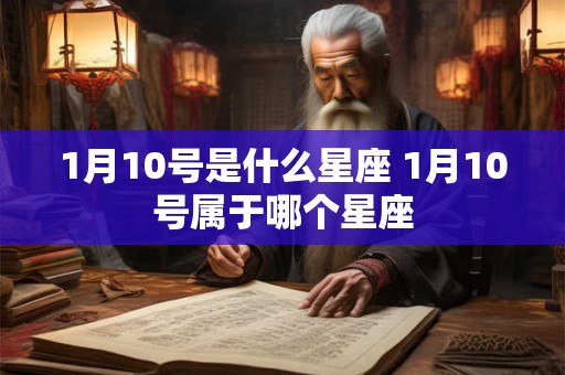 1月10号是什么星座 1月10号属于哪个星座
