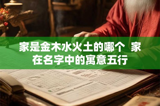 家是金木水火土的哪个  家在名字中的寓意五行
