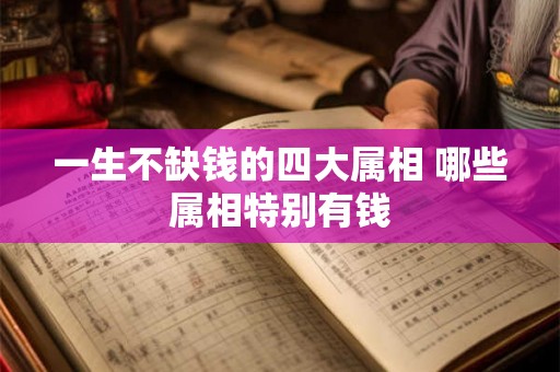一生不缺钱的四大属相 哪些属相特别有钱