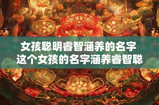 女孩聪明睿智涵养的名字 这个女孩的名字涵养睿智聪明吗