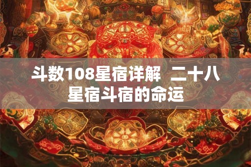 斗数108星宿详解 二十八星宿斗宿的命运 斗数108星宿详解 二十八星宿斗宿的命运