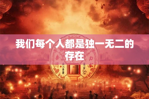 我们每个人都是独一无二的存在 我们每个人都是独一无二的存在