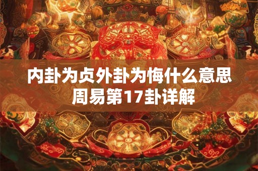 内卦为贞外卦为悔什么意思  周易第17卦详解