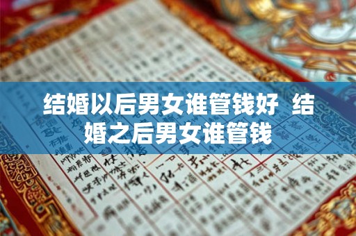 结婚以后男女谁管钱好  结婚之后男女谁管钱