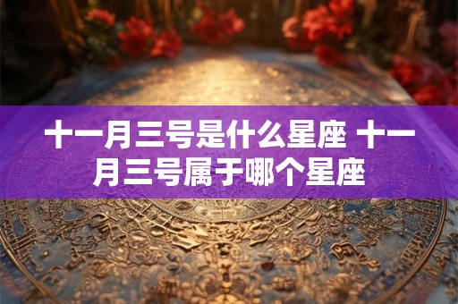 十一月三号是什么星座 十一月三号属于哪个星座 十一月三号是什么星座 十一月三号属于哪个星座
