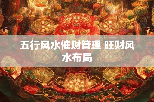 五行风水催财管理 旺财风水布局