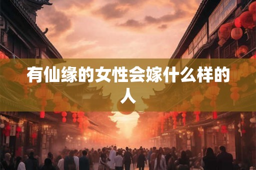有仙缘的女性会嫁什么样的人