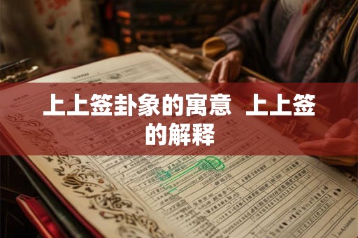 上上签卦象的寓意 上上签的解释 上上签卦象的寓意 上上签的解释