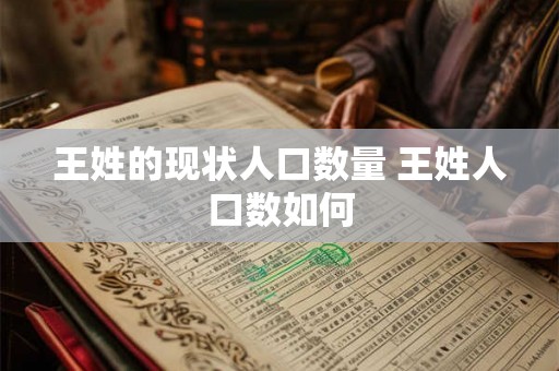 王姓的现状人口数量 王姓人口数如何 王姓的现状人口数量 王姓人口数如何